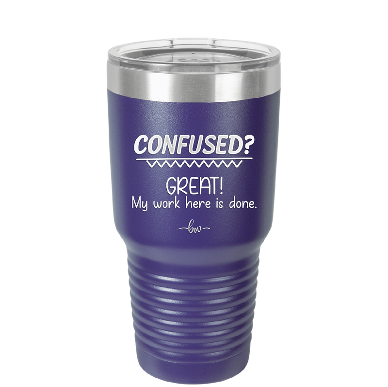 Confused Great My Work Here is Done - Laser Engraved Stainless Steel Drinkware - 2421 -