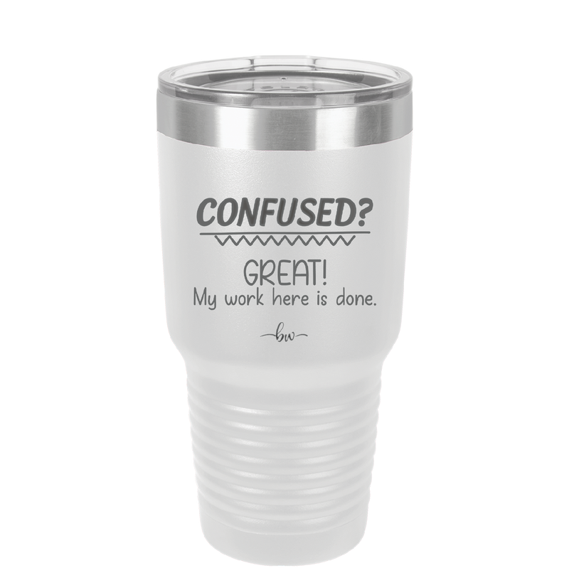 Confused Great My Work Here is Done - Laser Engraved Stainless Steel Drinkware - 2421 -