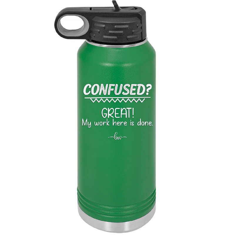 Confused Great My Work Here is Done - Laser Engraved Stainless Steel Drinkware - 2421 -