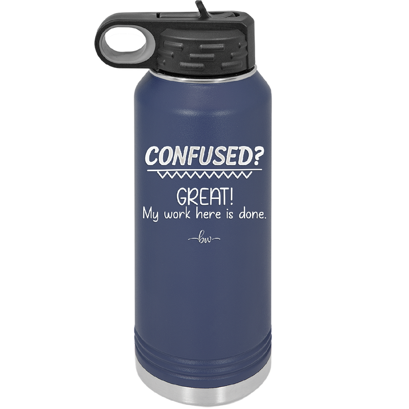 Confused Great My Work Here is Done - Laser Engraved Stainless Steel Drinkware - 2421 -
