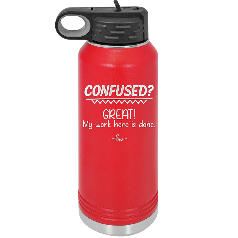 Confused Great My Work Here is Done - Laser Engraved Stainless Steel Drinkware - 2421 -