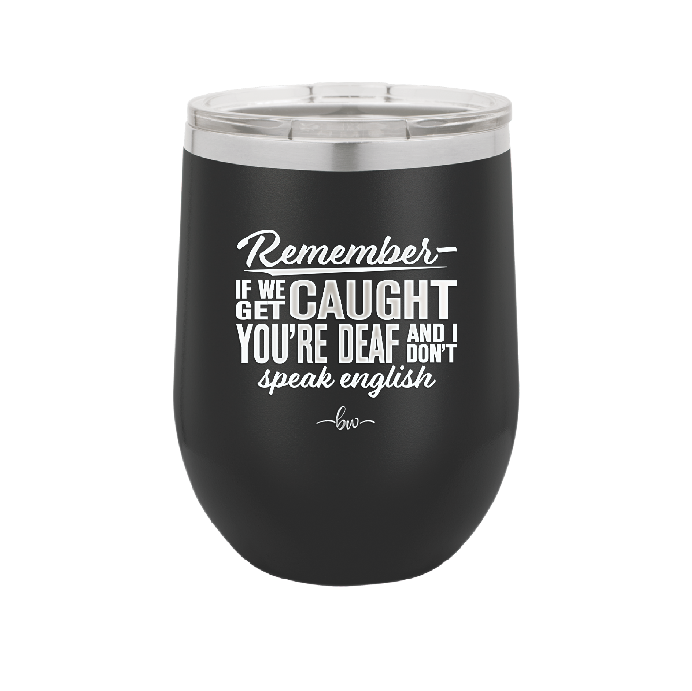 Remember if We Get Caught You're Deaf and I Don't Speak English - Laser Engraved Stainless Steel Drinkware - 2422 -