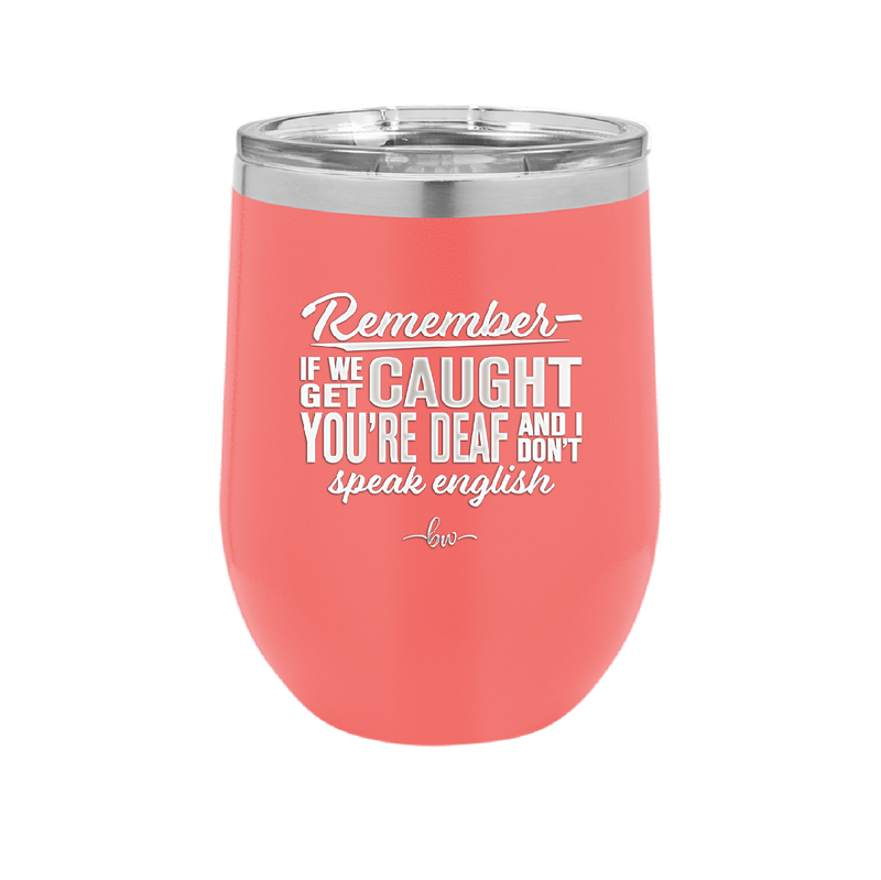 Remember if We Get Caught You're Deaf and I Don't Speak English - Laser Engraved Stainless Steel Drinkware - 2422 -