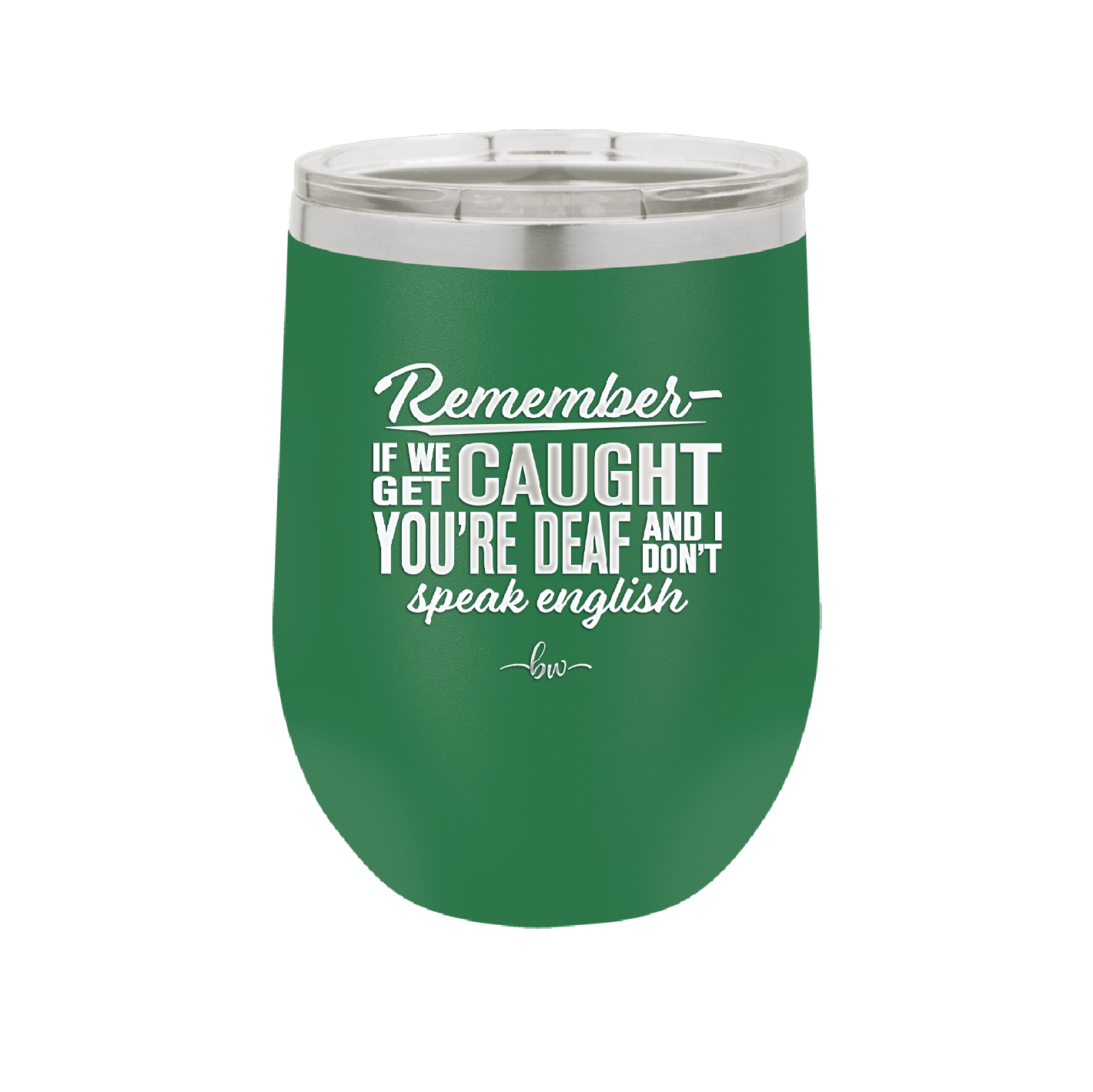 Remember if We Get Caught You're Deaf and I Don't Speak English - Laser Engraved Stainless Steel Drinkware - 2422 -