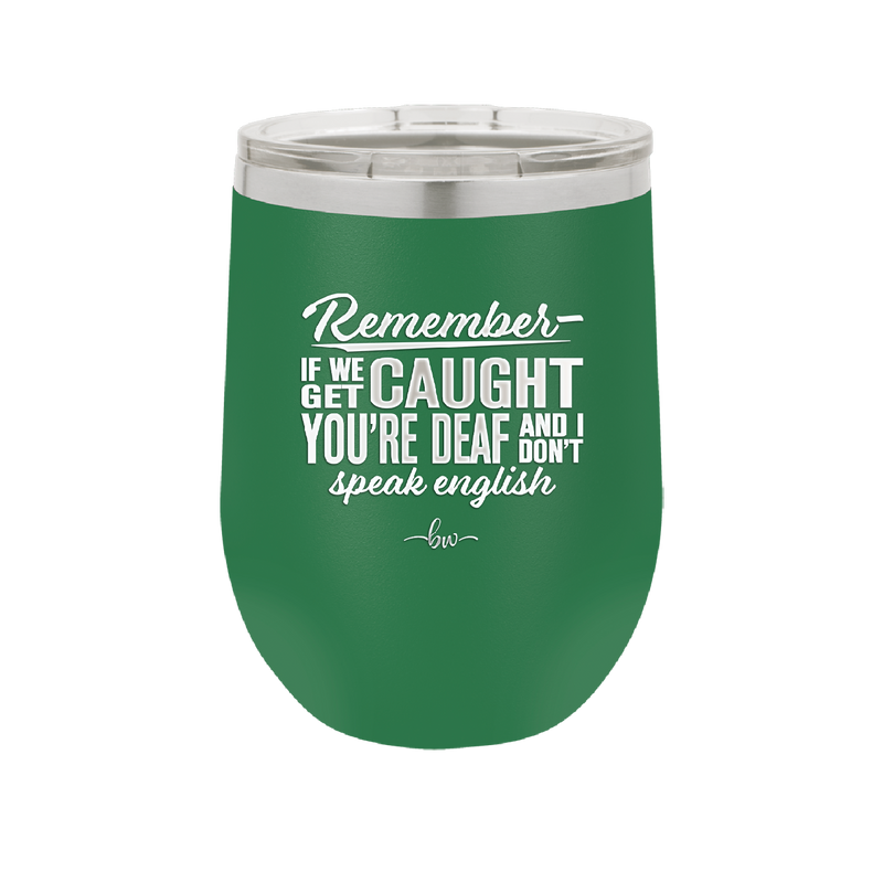 Remember if We Get Caught You're Deaf and I Don't Speak English - Laser Engraved Stainless Steel Drinkware - 2422 -