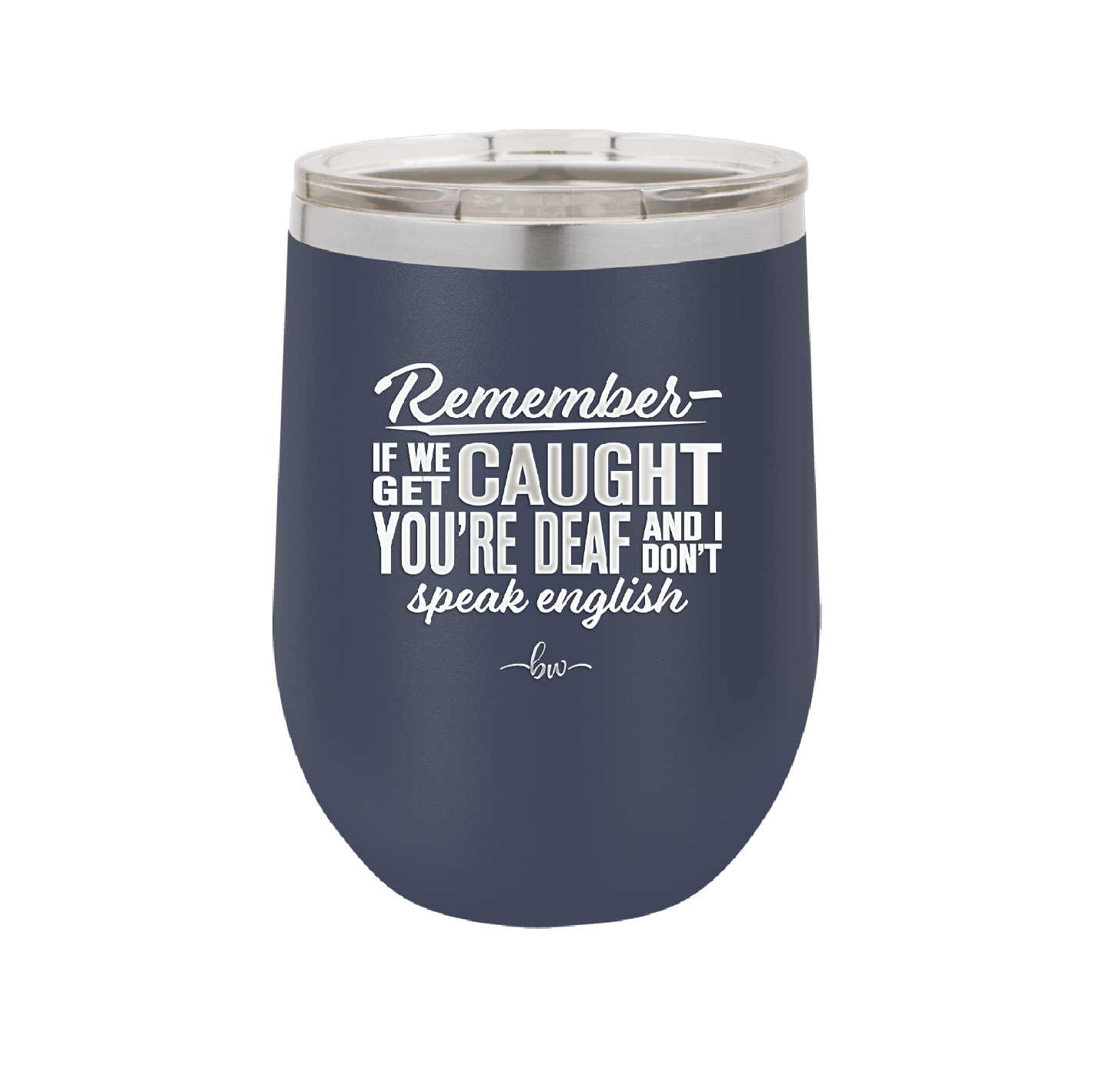 Remember if We Get Caught You're Deaf and I Don't Speak English - Laser Engraved Stainless Steel Drinkware - 2422 -