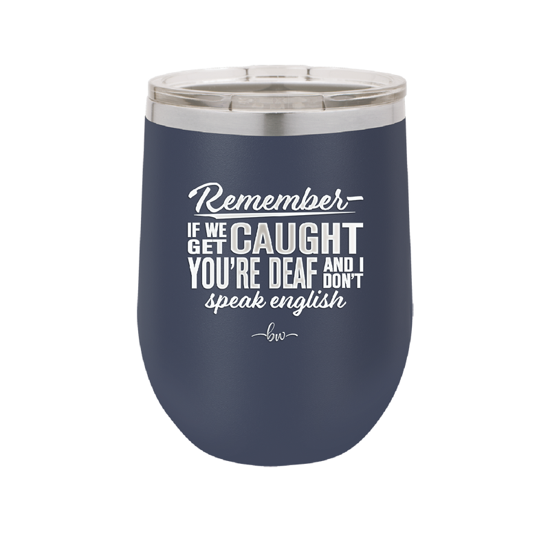 Remember if We Get Caught You're Deaf and I Don't Speak English - Laser Engraved Stainless Steel Drinkware - 2422 -