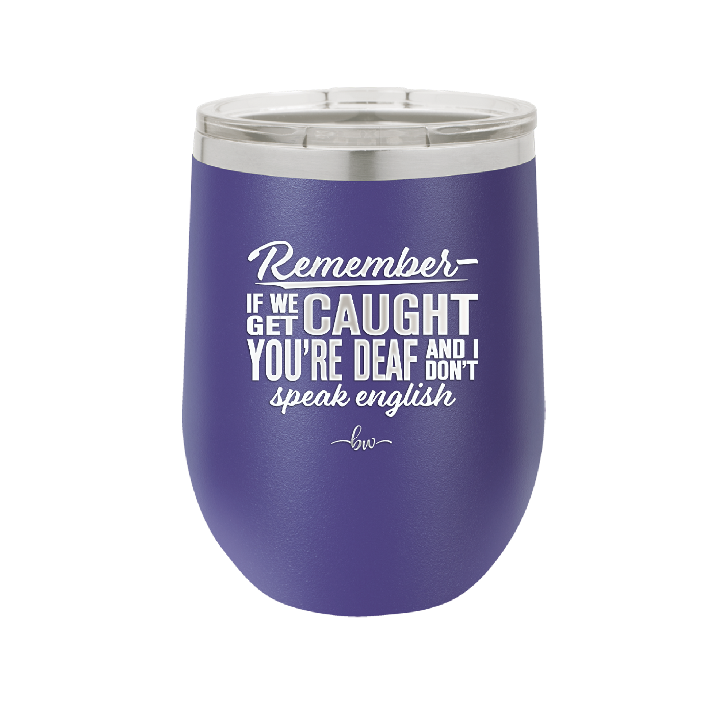 Remember if We Get Caught You're Deaf and I Don't Speak English - Laser Engraved Stainless Steel Drinkware - 2422 -