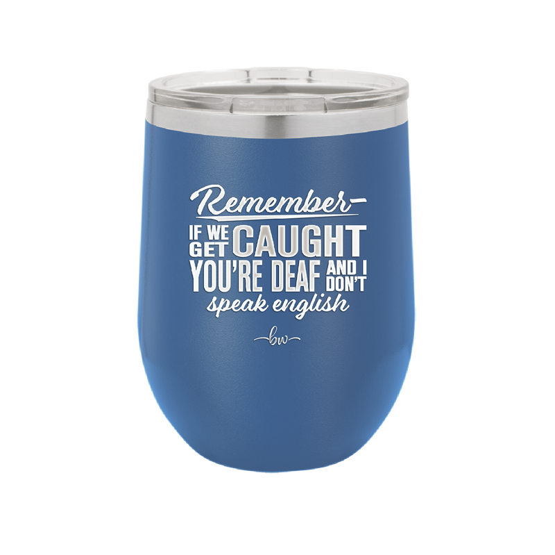 Remember if We Get Caught You're Deaf and I Don't Speak English - Laser Engraved Stainless Steel Drinkware - 2422 -