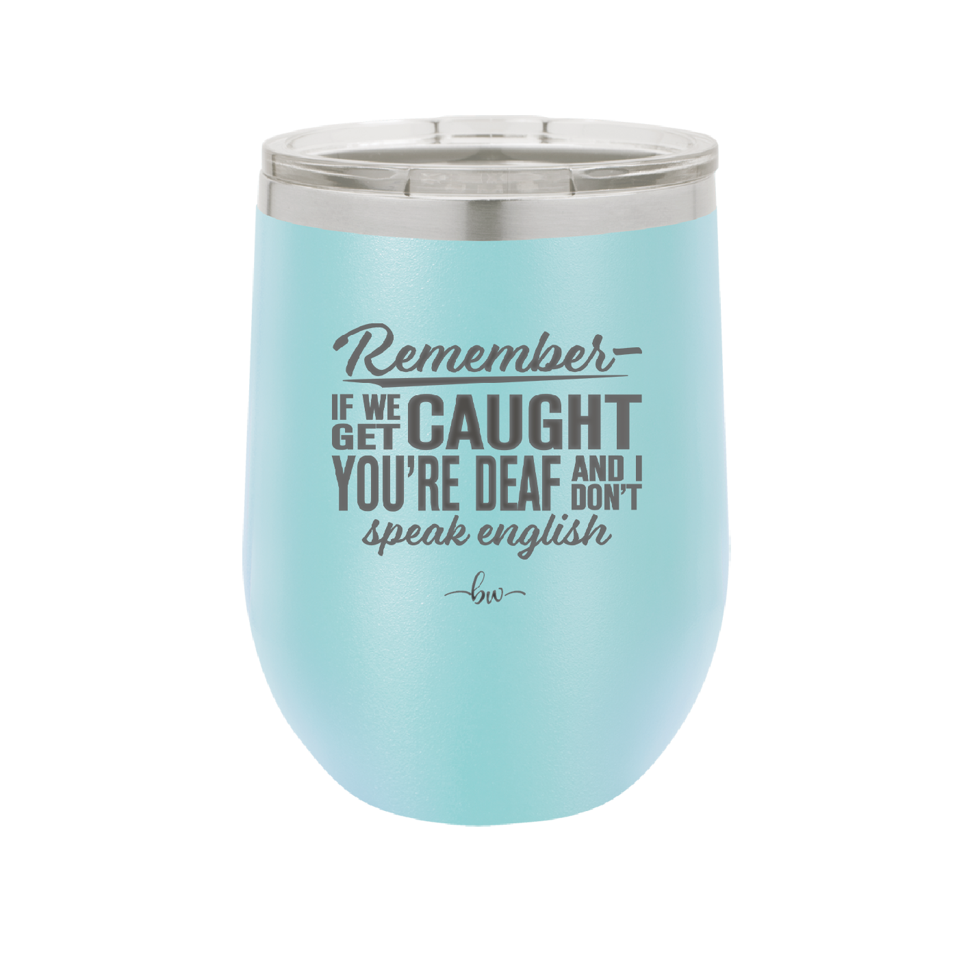 Remember if We Get Caught You're Deaf and I Don't Speak English - Laser Engraved Stainless Steel Drinkware - 2422 -