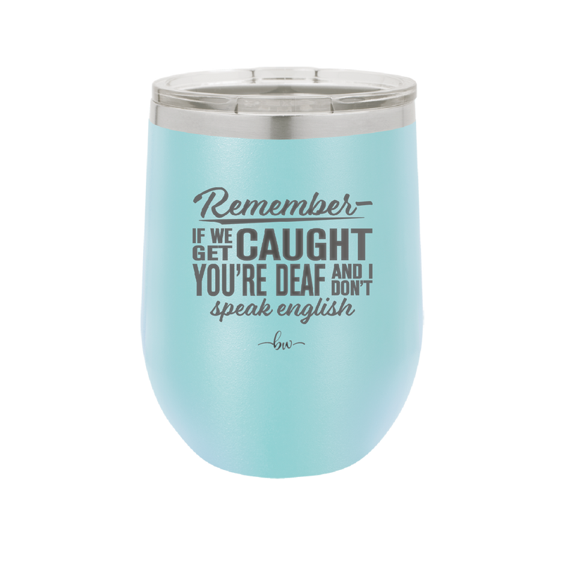 Remember if We Get Caught You're Deaf and I Don't Speak English - Laser Engraved Stainless Steel Drinkware - 2422 -