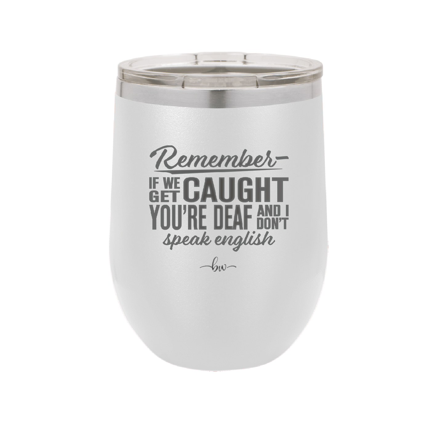Remember if We Get Caught You're Deaf and I Don't Speak English - Laser Engraved Stainless Steel Drinkware - 2422 -