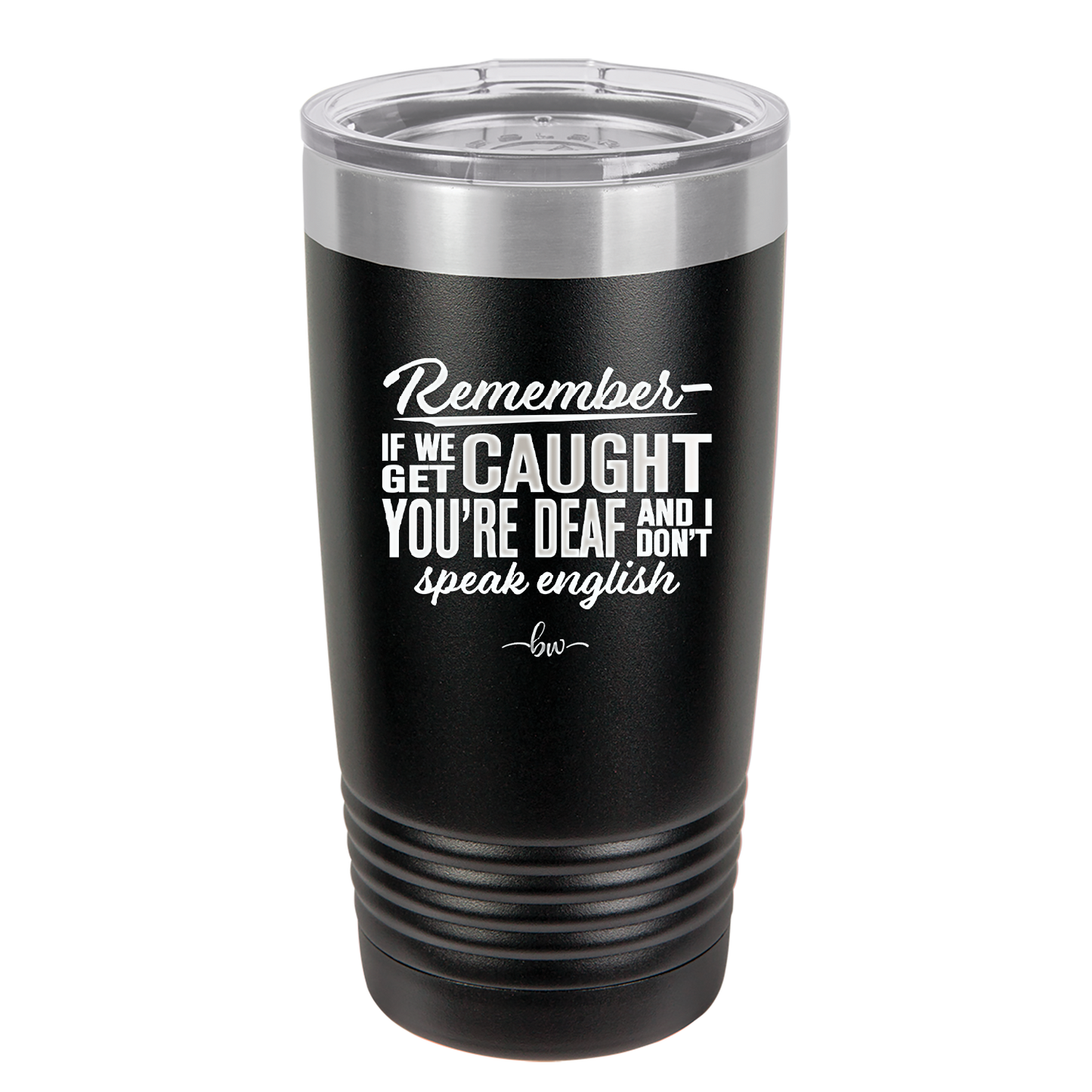 Remember if We Get Caught You're Deaf and I Don't Speak English - Laser Engraved Stainless Steel Drinkware - 2422 -