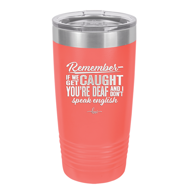 Remember if We Get Caught You're Deaf and I Don't Speak English - Laser Engraved Stainless Steel Drinkware - 2422 -