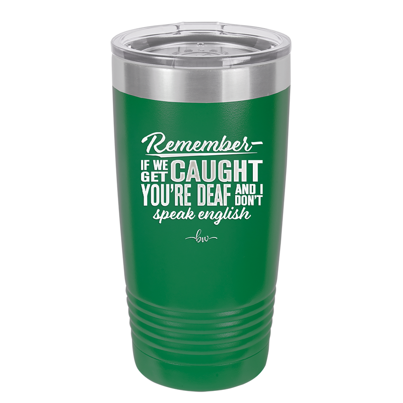 Remember if We Get Caught You're Deaf and I Don't Speak English - Laser Engraved Stainless Steel Drinkware - 2422 -