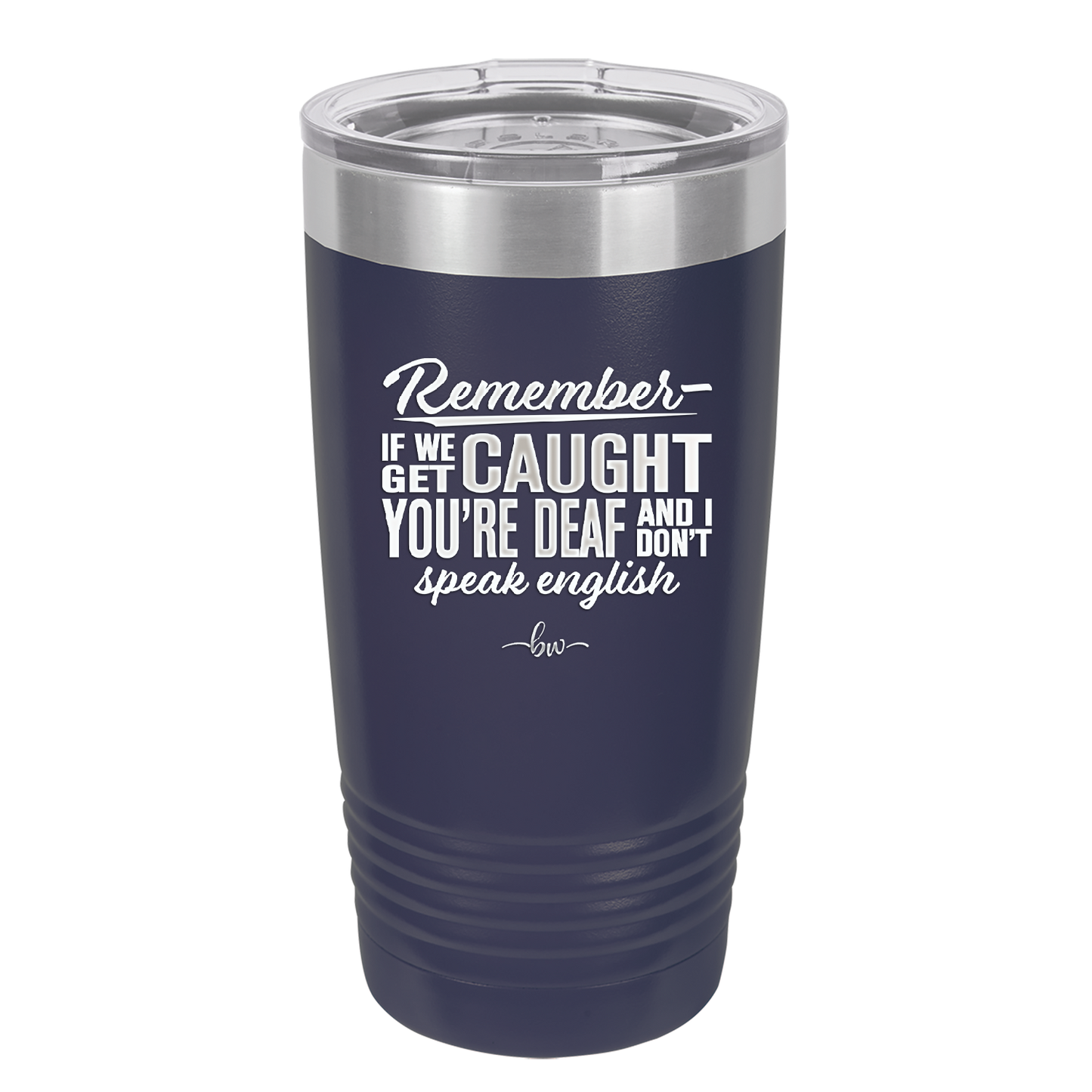 Remember if We Get Caught You're Deaf and I Don't Speak English - Laser Engraved Stainless Steel Drinkware - 2422 -