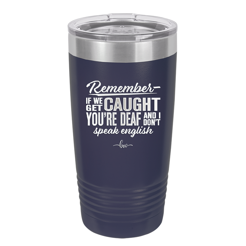 Remember if We Get Caught You're Deaf and I Don't Speak English - Laser Engraved Stainless Steel Drinkware - 2422 -