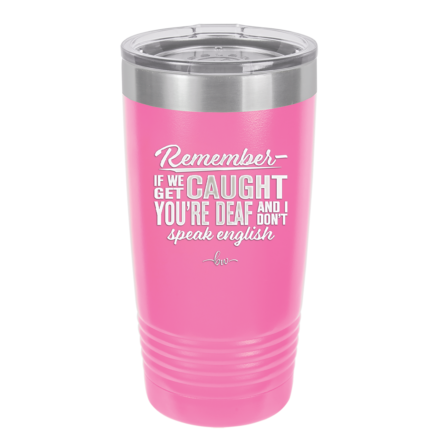 Remember if We Get Caught You're Deaf and I Don't Speak English - Laser Engraved Stainless Steel Drinkware - 2422 -