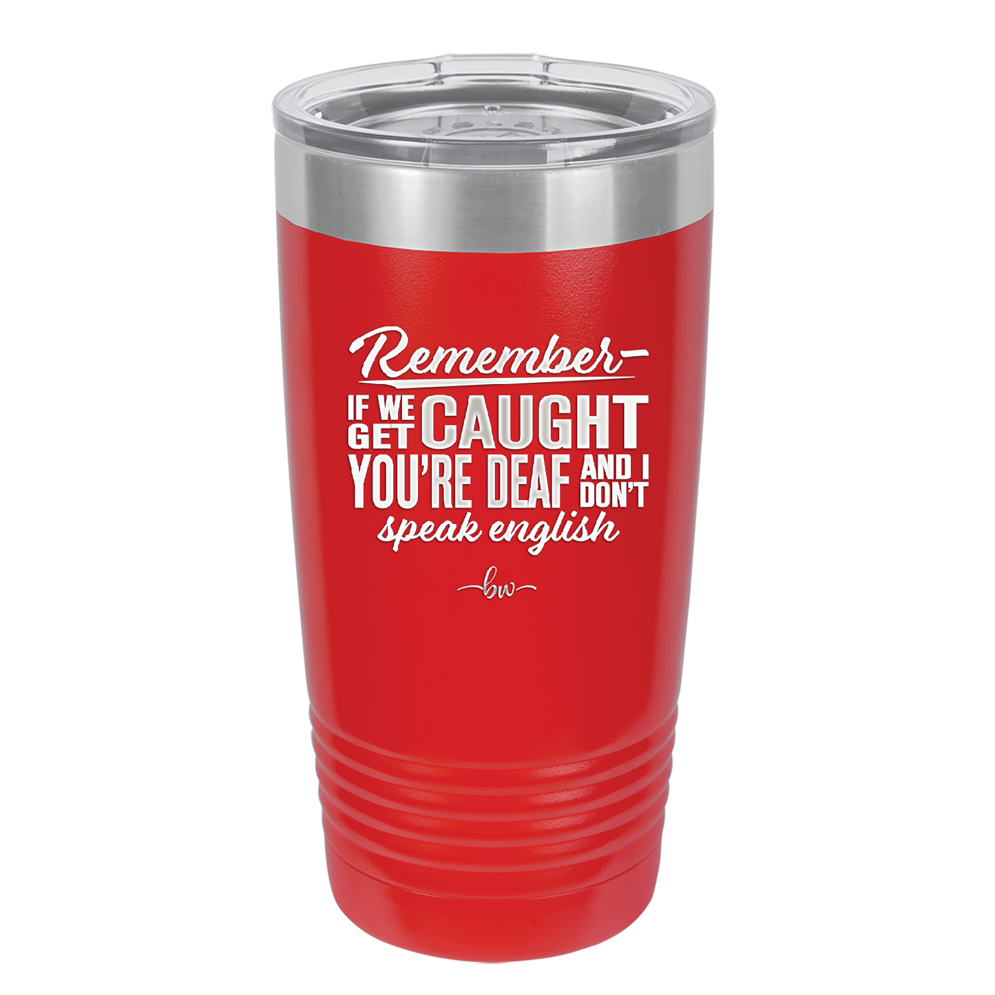 Remember if We Get Caught You're Deaf and I Don't Speak English - Laser Engraved Stainless Steel Drinkware - 2422 -