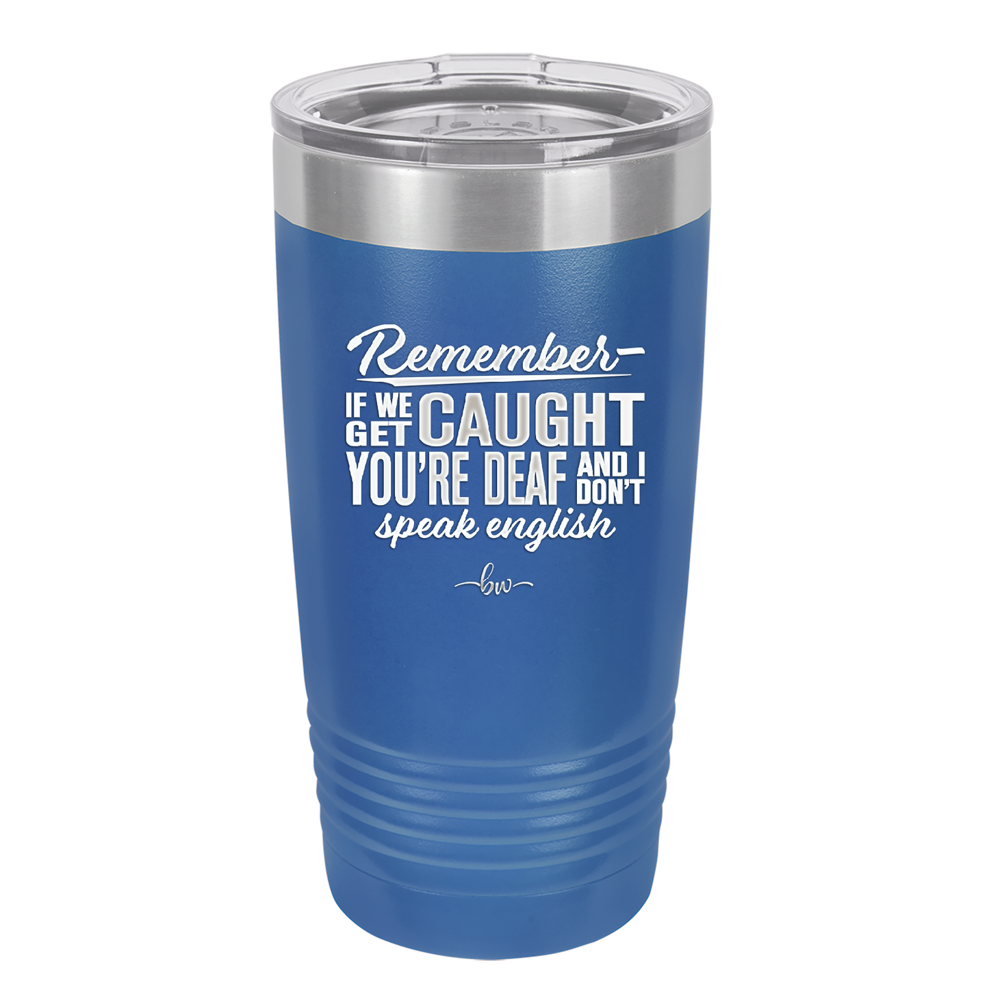 Remember if We Get Caught You're Deaf and I Don't Speak English - Laser Engraved Stainless Steel Drinkware - 2422 -