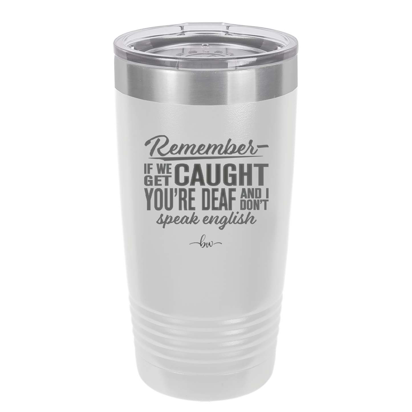 Remember if We Get Caught You're Deaf and I Don't Speak English - Laser Engraved Stainless Steel Drinkware - 2422 -