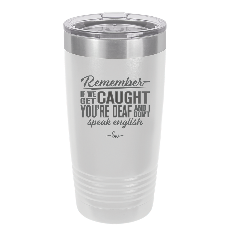 Remember if We Get Caught You're Deaf and I Don't Speak English - Laser Engraved Stainless Steel Drinkware - 2422 -