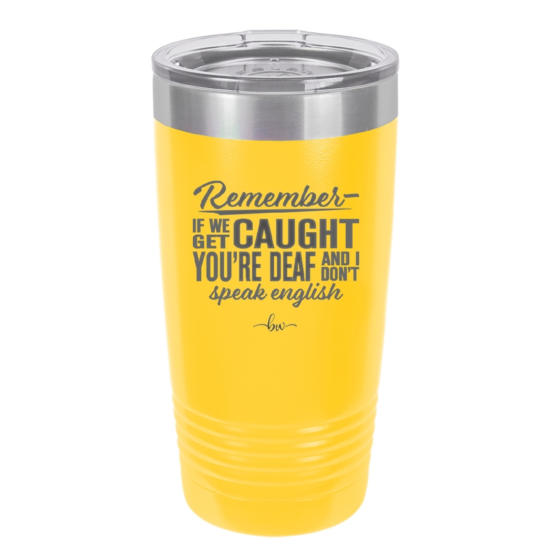 Remember if We Get Caught You're Deaf and I Don't Speak English - Laser Engraved Stainless Steel Drinkware - 2422 -