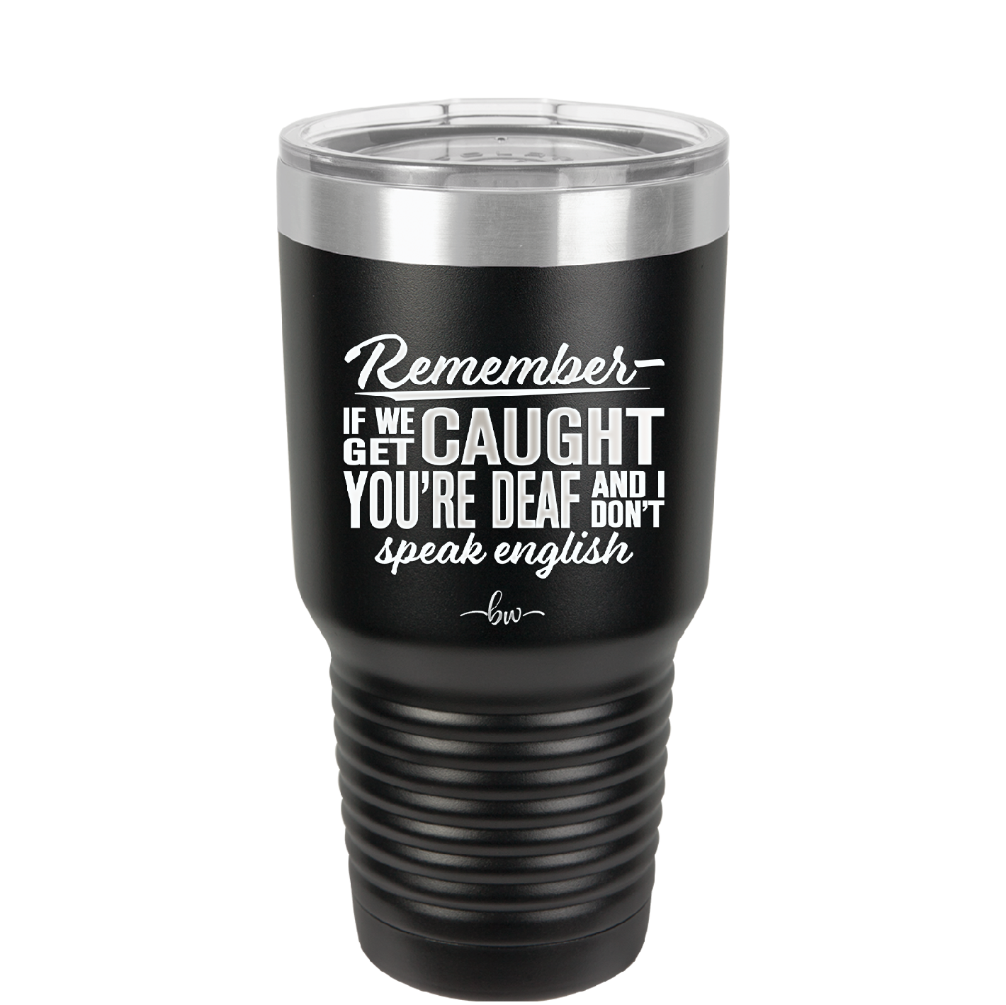Remember if We Get Caught You're Deaf and I Don't Speak English - Laser Engraved Stainless Steel Drinkware - 2422 -