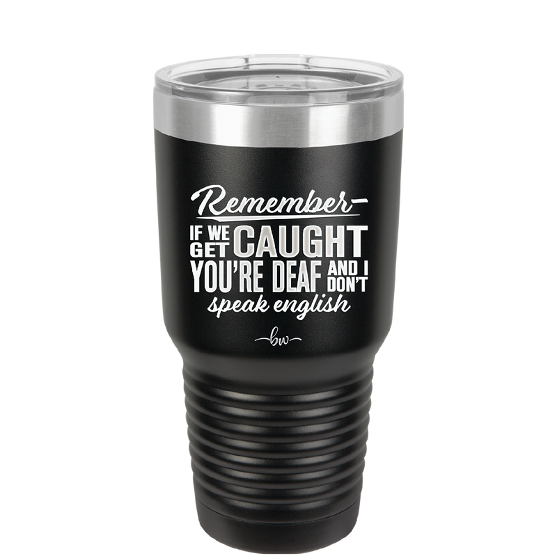 Remember if We Get Caught You're Deaf and I Don't Speak English - Laser Engraved Stainless Steel Drinkware - 2422 -