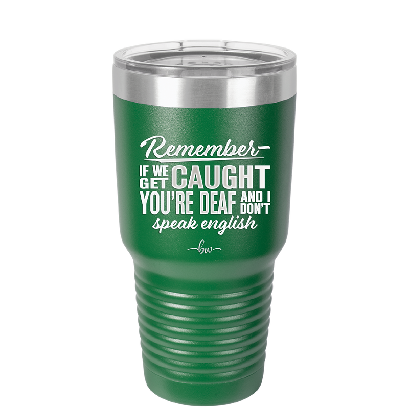 Remember if We Get Caught You're Deaf and I Don't Speak English - Laser Engraved Stainless Steel Drinkware - 2422 -