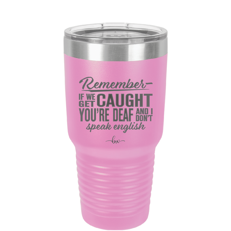 Remember if We Get Caught You're Deaf and I Don't Speak English - Laser Engraved Stainless Steel Drinkware - 2422 -