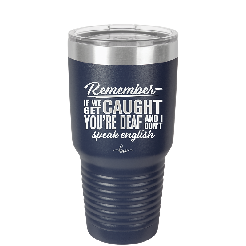 Remember if We Get Caught You're Deaf and I Don't Speak English - Laser Engraved Stainless Steel Drinkware - 2422 -