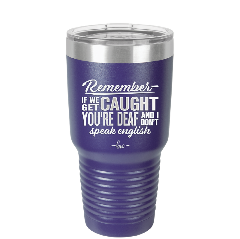 Remember if We Get Caught You're Deaf and I Don't Speak English - Laser Engraved Stainless Steel Drinkware - 2422 -