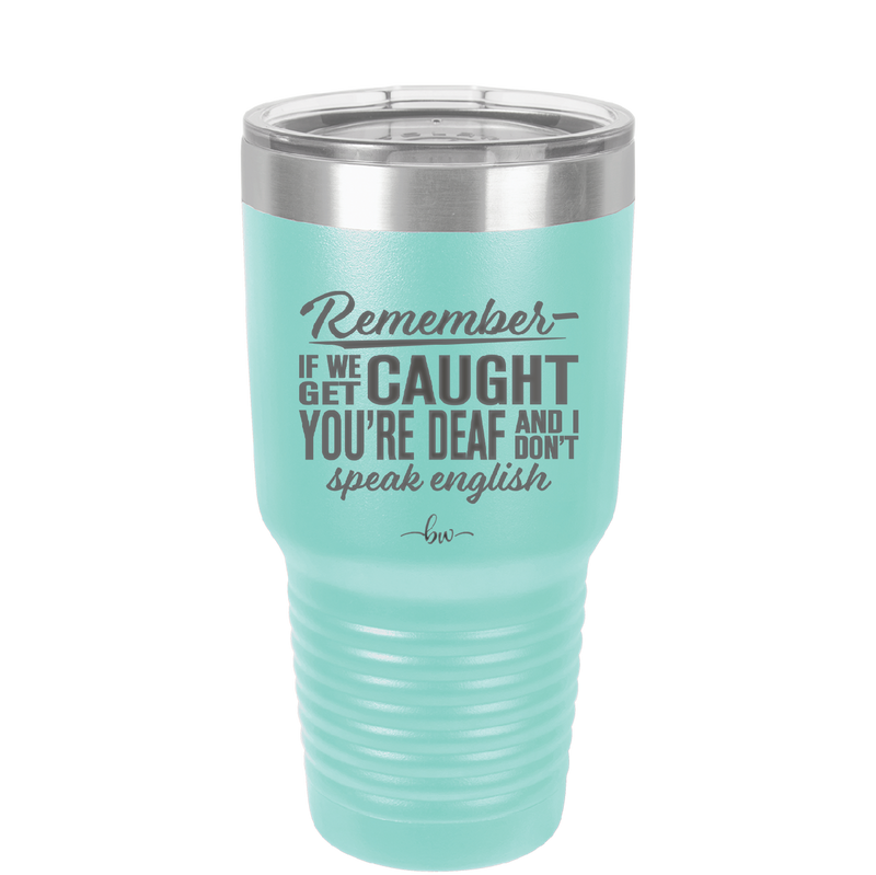 Remember if We Get Caught You're Deaf and I Don't Speak English - Laser Engraved Stainless Steel Drinkware - 2422 -