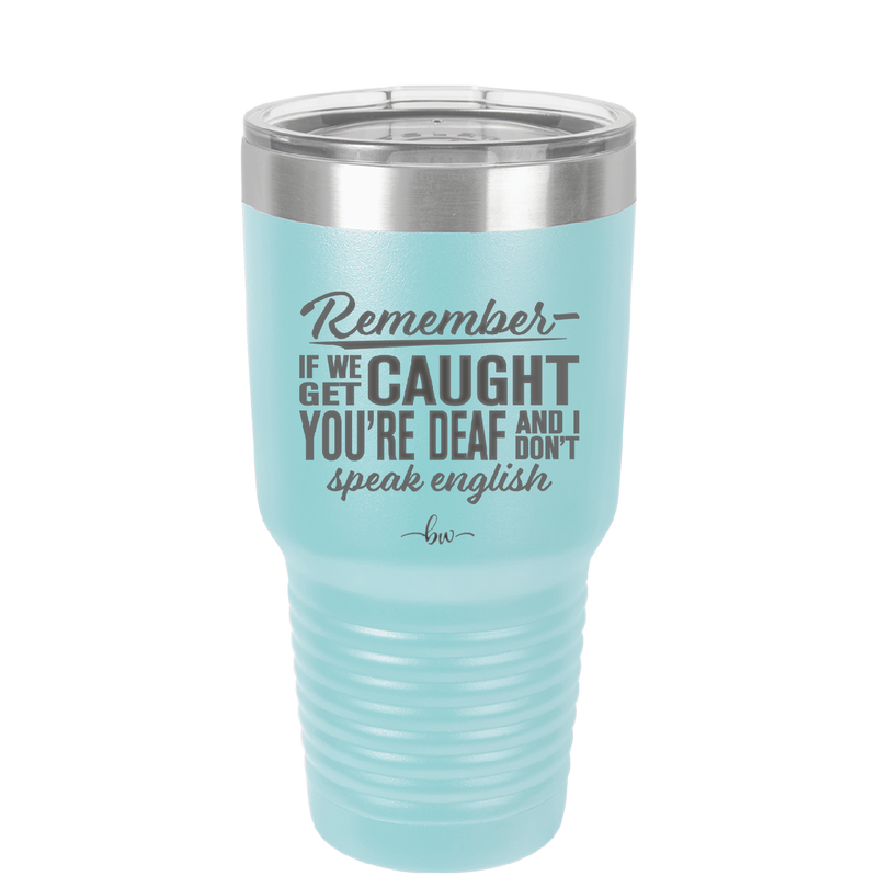Remember if We Get Caught You're Deaf and I Don't Speak English - Laser Engraved Stainless Steel Drinkware - 2422 -