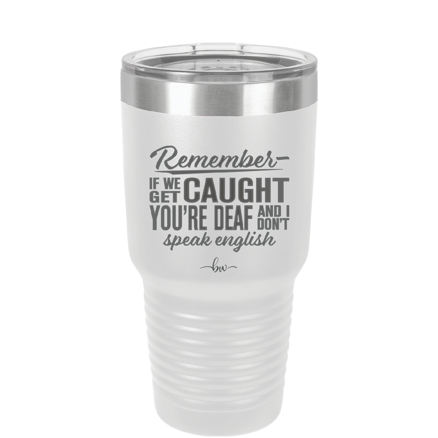 Remember if We Get Caught You're Deaf and I Don't Speak English - Laser Engraved Stainless Steel Drinkware - 2422 -