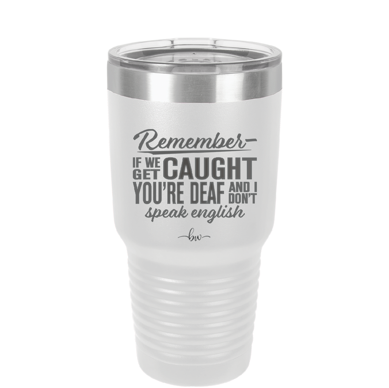 Remember if We Get Caught You're Deaf and I Don't Speak English - Laser Engraved Stainless Steel Drinkware - 2422 -
