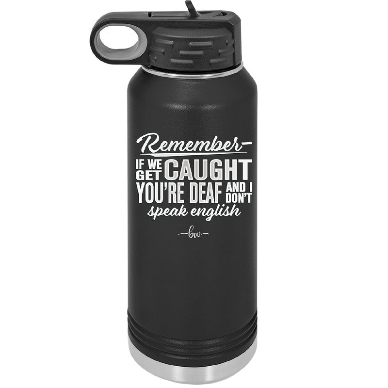 Remember if We Get Caught You're Deaf and I Don't Speak English - Laser Engraved Stainless Steel Drinkware - 2422 -