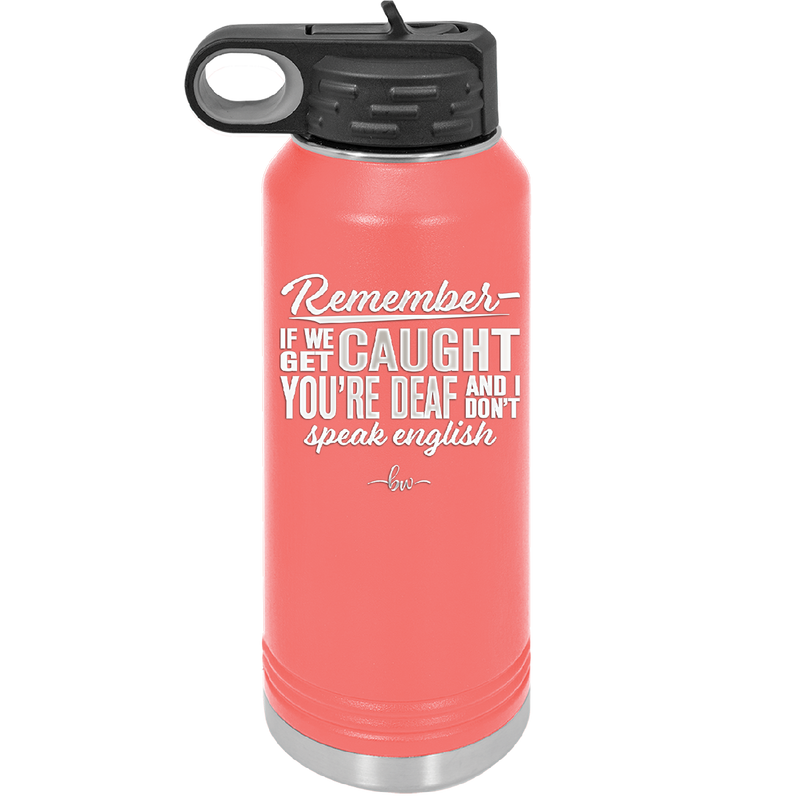 Remember if We Get Caught You're Deaf and I Don't Speak English - Laser Engraved Stainless Steel Drinkware - 2422 -