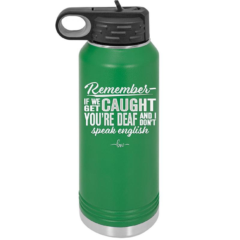 Remember if We Get Caught You're Deaf and I Don't Speak English - Laser Engraved Stainless Steel Drinkware - 2422 -