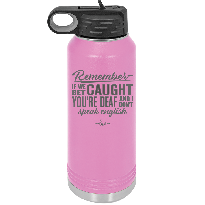 Remember if We Get Caught You're Deaf and I Don't Speak English - Laser Engraved Stainless Steel Drinkware - 2422 -