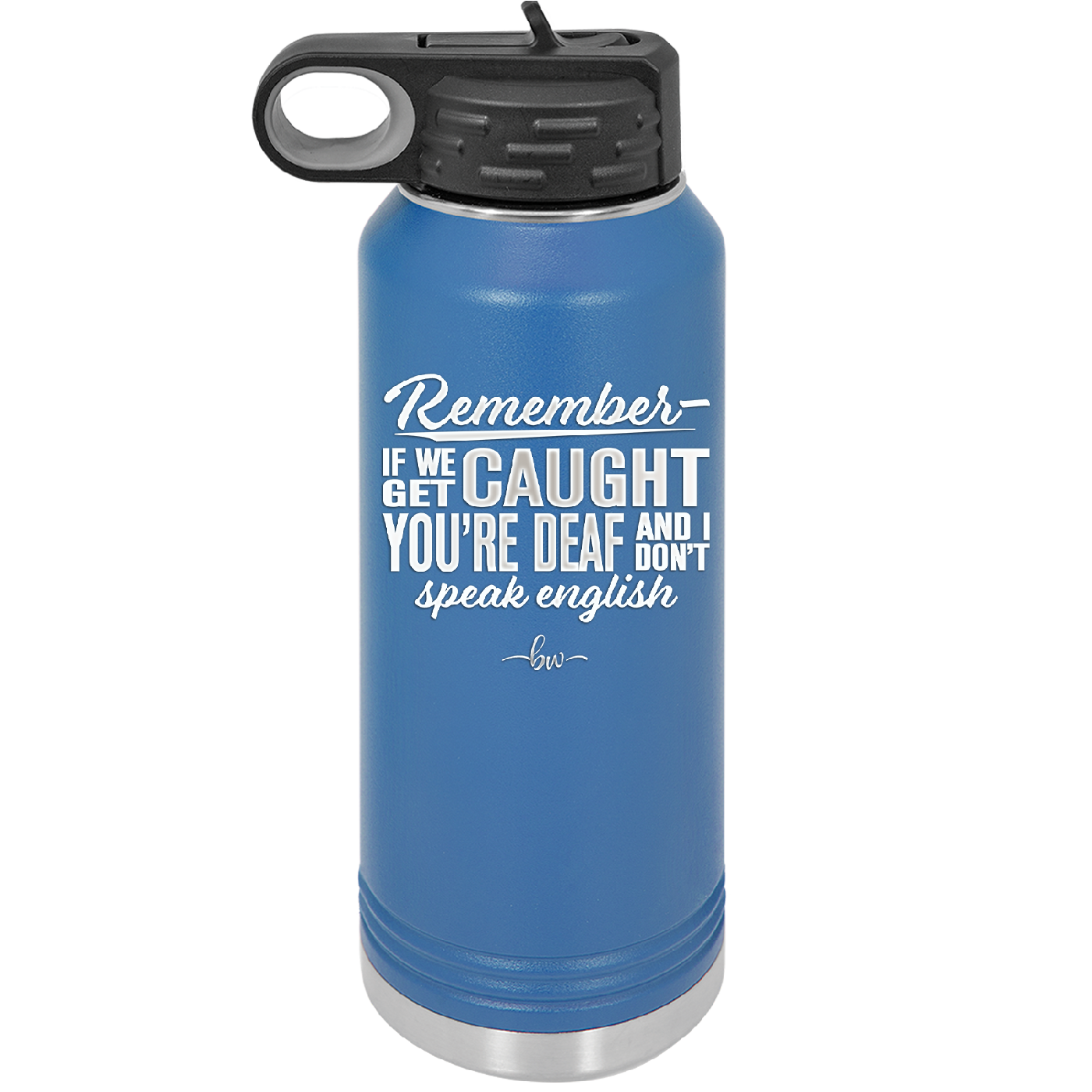 Remember if We Get Caught You're Deaf and I Don't Speak English - Laser Engraved Stainless Steel Drinkware - 2422 -