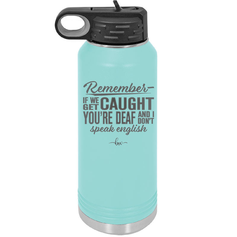 Remember if We Get Caught You're Deaf and I Don't Speak English - Laser Engraved Stainless Steel Drinkware - 2422 -