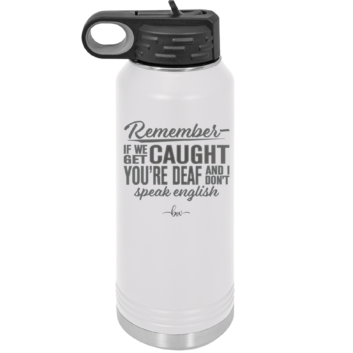 Remember if We Get Caught You're Deaf and I Don't Speak English - Laser Engraved Stainless Steel Drinkware - 2422 -