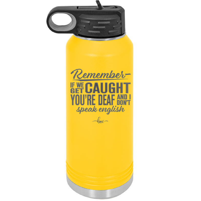 Remember if We Get Caught You're Deaf and I Don't Speak English - Laser Engraved Stainless Steel Drinkware - 2422 -