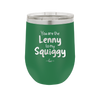 You are the Lenny to my Squiggy - Laser Engraved Stainless Steel Drinkware - 2425 -