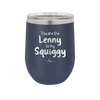 You are the Lenny to my Squiggy - Laser Engraved Stainless Steel Drinkware - 2425 -