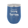 You are the Lenny to my Squiggy - Laser Engraved Stainless Steel Drinkware - 2425 -