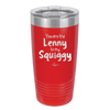 You are the Lenny to my Squiggy - Laser Engraved Stainless Steel Drinkware - 2425 -