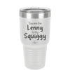 You are the Lenny to my Squiggy - Laser Engraved Stainless Steel Drinkware - 2425 -